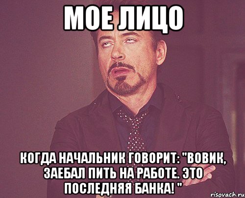 мое лицо когда начальник говорит: "вовик, заебал пить на работе. это последняя банка! ", Мем твое выражение лица