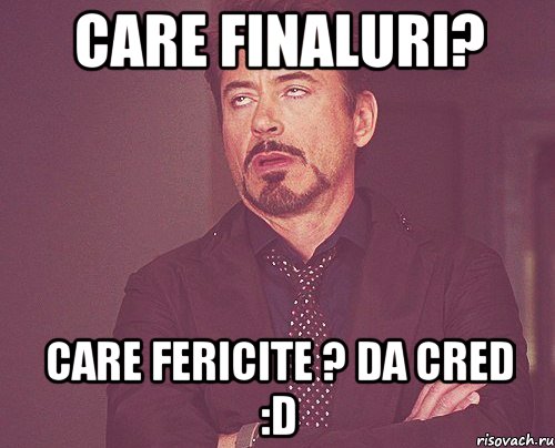 care finaluri? care fericite ? da cred :d, Мем твое выражение лица