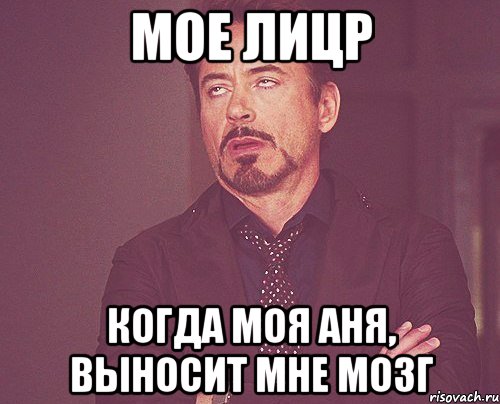 мое лицр когда моя аня, выносит мне мозг, Мем твое выражение лица