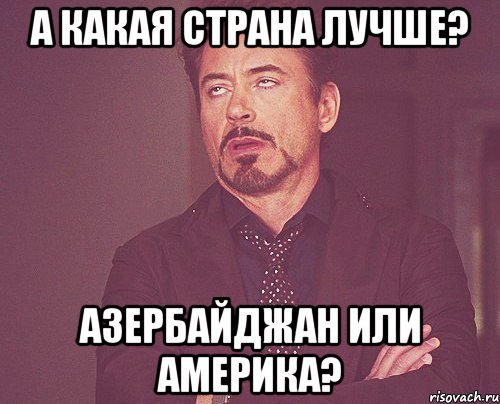 а какая страна лучше? азербайджан или америка?, Мем твое выражение лица