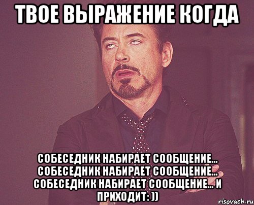 твое выражение когда собеседник набирает сообщение... собеседник набирает сообщение... собеседник набирает сообщение... и приходит: )), Мем твое выражение лица