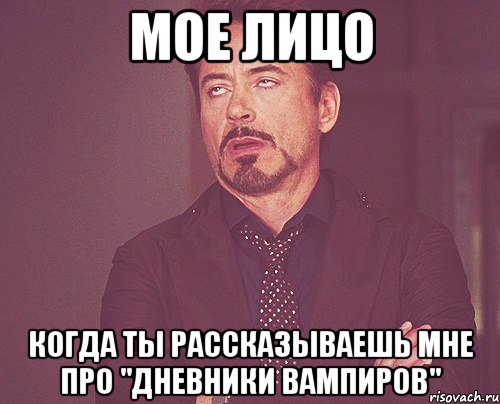 мое лицо когда ты рассказываешь мне про "дневники вампиров", Мем твое выражение лица