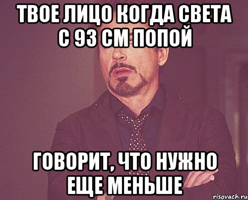 твое лицо когда света с 93 см попой говорит, что нужно еще меньше, Мем твое выражение лица