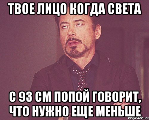 твое лицо когда света с 93 см попой говорит, что нужно еще меньше, Мем твое выражение лица