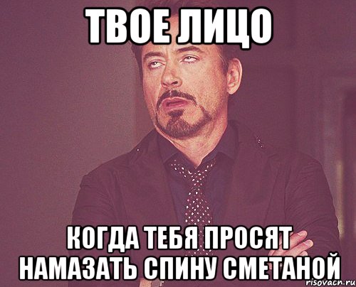 твое лицо когда тебя просят намазать спину сметаной, Мем твое выражение лица