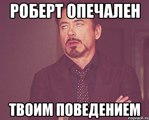 роберт опечален твоим поведением, Мем твое выражение лица