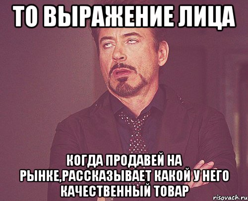 то выражение лица когда продавей на рынке,рассказывает какой у него качественный товар, Мем твое выражение лица