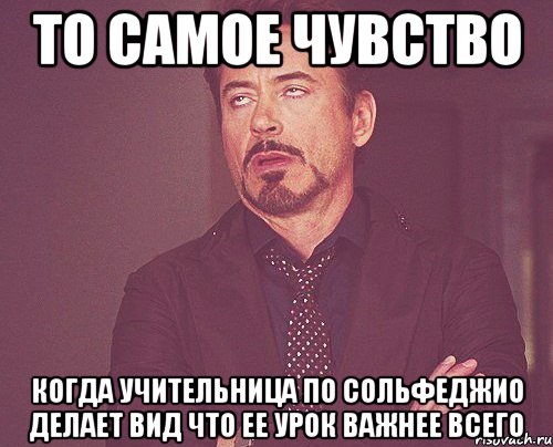 то самое чувство когда учительница по сольфеджио делает вид что ее урок важнее всего, Мем твое выражение лица