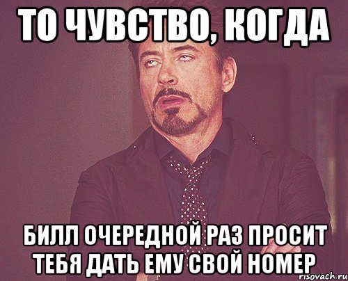 то чувство, когда билл очередной раз просит тебя дать ему свой номер, Мем твое выражение лица