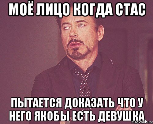 моё лицо когда стас пытается доказать что у него якобы есть девушка, Мем твое выражение лица