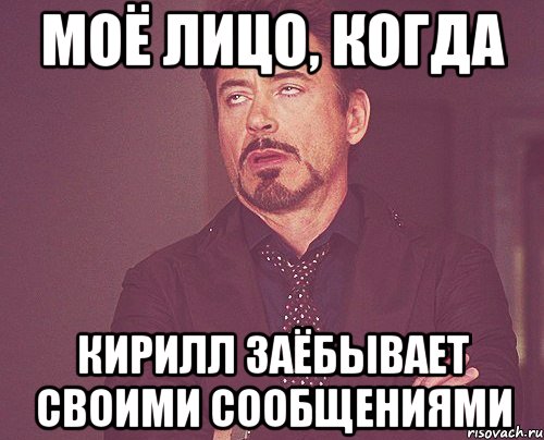 моё лицо, когда кирилл заёбывает своими сообщениями, Мем твое выражение лица