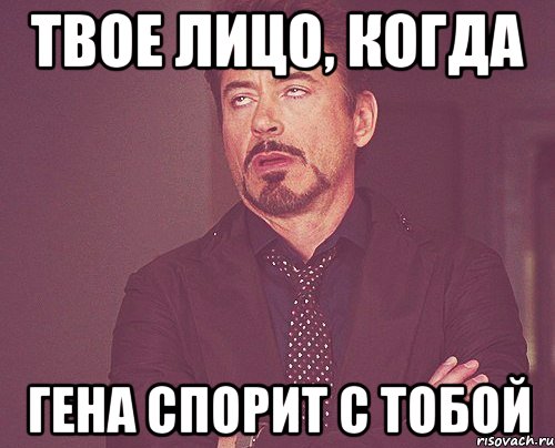 твое лицо, когда гена спорит с тобой, Мем твое выражение лица