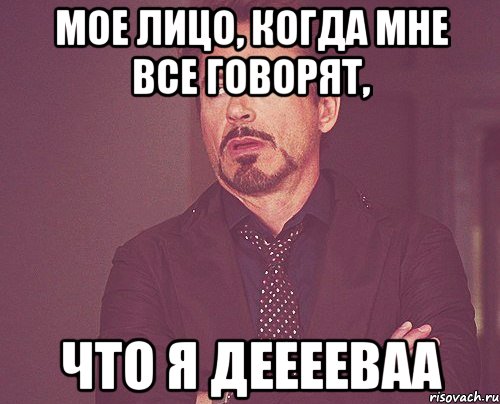 мое лицо, когда мне все говорят, что я дееееваа, Мем твое выражение лица
