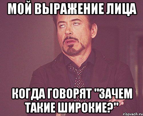 мой выражение лица когда говорят "зачем такие широкие?", Мем твое выражение лица