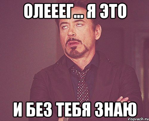 олееег... я это и без тебя знаю, Мем твое выражение лица