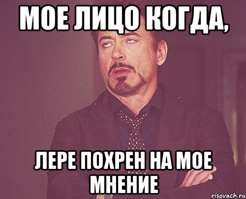 мое лицо когда, лере похрен на мое мнение, Мем твое выражение лица