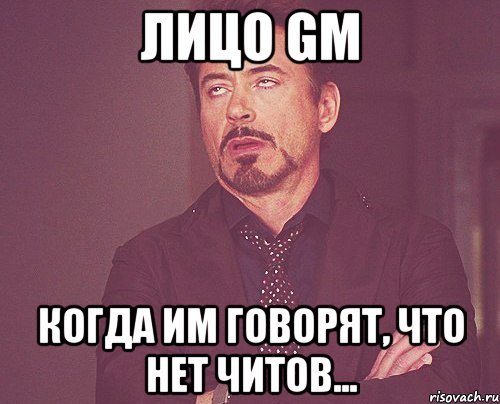 лицо gm когда им говорят, что нет читов..., Мем твое выражение лица