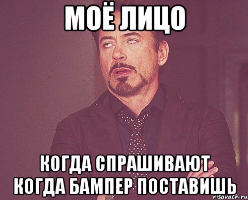 моё лицо когда спрашивают когда бампер поставишь, Мем твое выражение лица