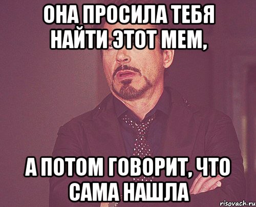 она просила тебя найти этот мем, а потом говорит, что сама нашла, Мем твое выражение лица