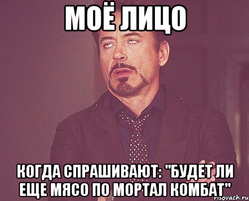 моё лицо когда спрашивают: "будет ли еще мясо по мортал комбат", Мем твое выражение лица