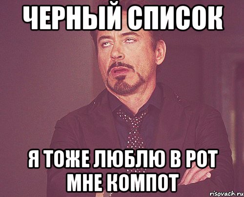 черный список я тоже люблю в рот мне компот, Мем твое выражение лица