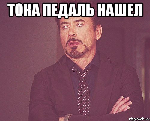 тока педаль нашел , Мем твое выражение лица