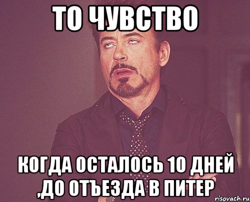 то чувство когда осталось 10 дней ,до отъезда в питер, Мем твое выражение лица