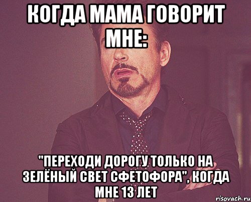 когда мама говорит мне: "переходи дорогу только на зелёный свет сфетофора", когда мне 13 лет, Мем твое выражение лица