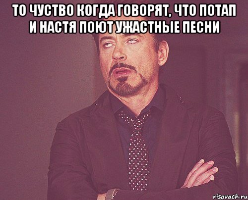 то чуство когда говорят, что потап и настя поют ужастные песни , Мем твое выражение лица