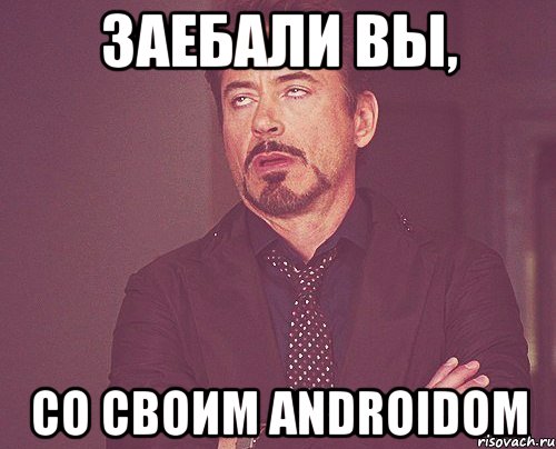 заебали вы, со своим androidom, Мем твое выражение лица