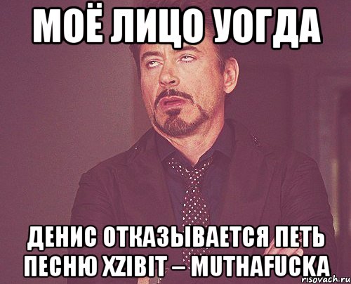 моё лицо уогда денис отказывается петь песню xzibit – muthafucka, Мем твое выражение лица