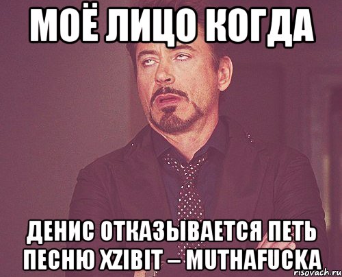 моё лицо когда денис отказывается петь песню xzibit – muthafucka, Мем твое выражение лица