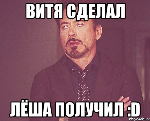 витя сделал лёша получил :d, Мем твое выражение лица