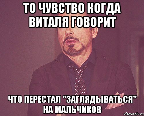 то чувство когда виталя говорит что перестал "заглядываться" на мальчиков, Мем твое выражение лица