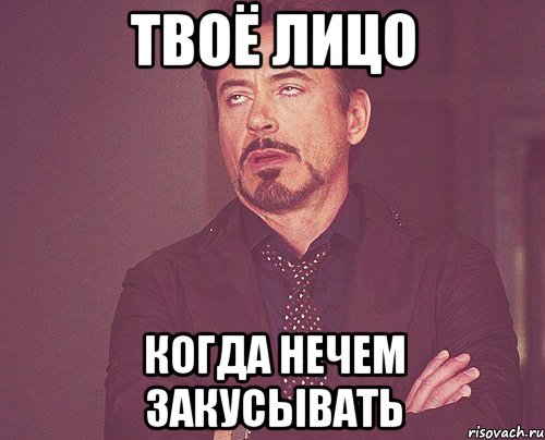 твоё лицо когда нечем закусывать, Мем твое выражение лица