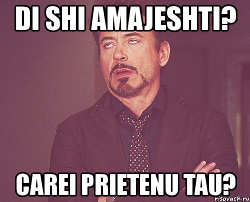 di shi amajeshti? carei prietenu tau?, Мем твое выражение лица