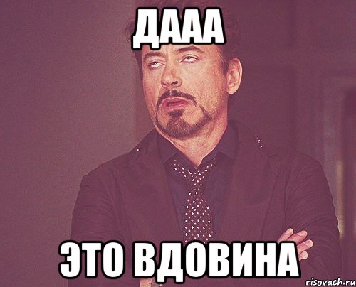 дааа это вдовина, Мем твое выражение лица