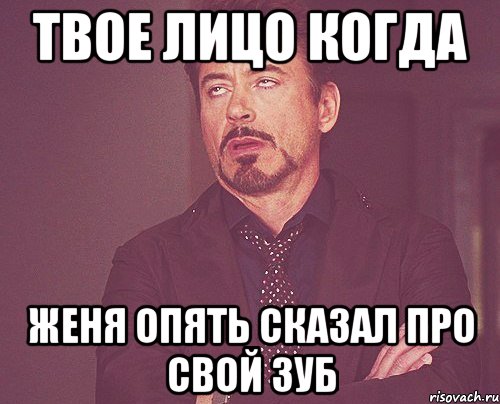 твое лицо когда женя опять сказал про свой зуб, Мем твое выражение лица