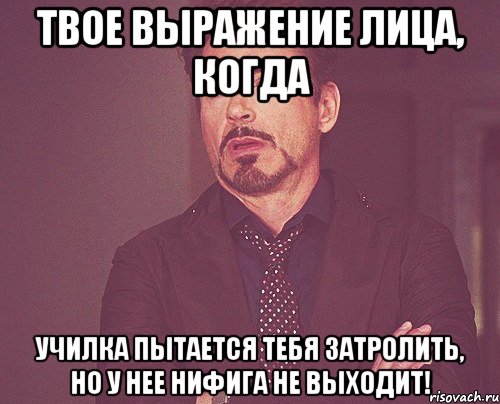 твое выражение лица, когда училка пытается тебя затролить, но у нее нифига не выходит!, Мем твое выражение лица