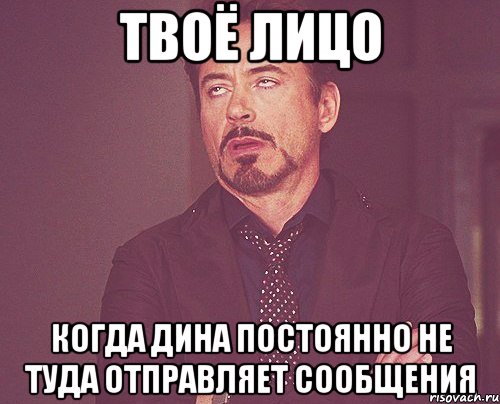 твоё лицо когда дина постоянно не туда отправляет сообщения, Мем твое выражение лица