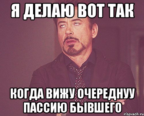 я делаю вот так когда вижу очереднуу пассию бывшего, Мем твое выражение лица