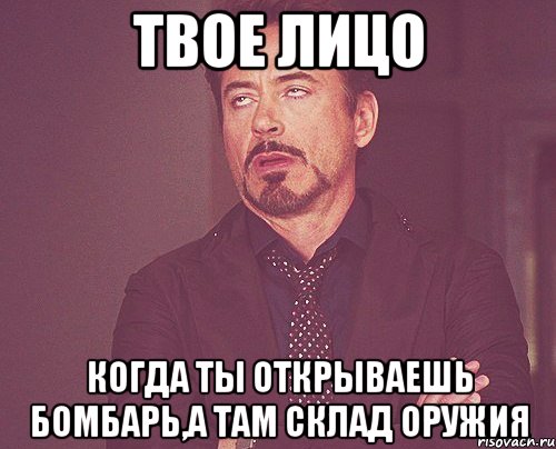 твое лицо когда ты открываешь бомбарь,а там склад оружия, Мем твое выражение лица