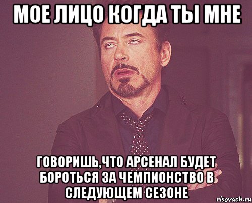 мое лицо когда ты мне говоришь,что арсенал будет бороться за чемпионство в следующем сезоне, Мем твое выражение лица