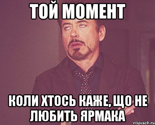 той момент коли хтось каже, що не любить ярмака, Мем твое выражение лица
