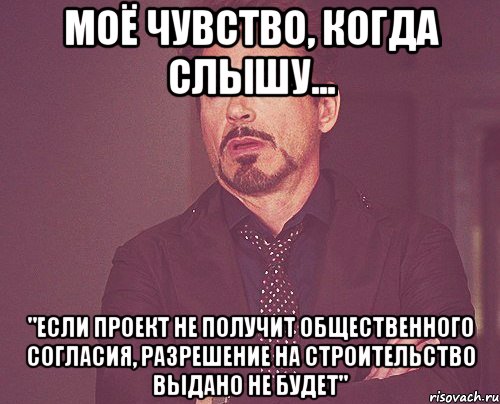 моё чувство, когда слышу... "если проект не получит общественного согласия, разрешение на строительство выдано не будет", Мем твое выражение лица