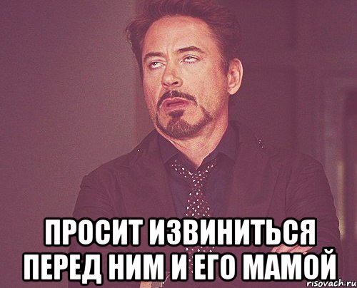  просит извиниться перед ним и его мамой, Мем твое выражение лица