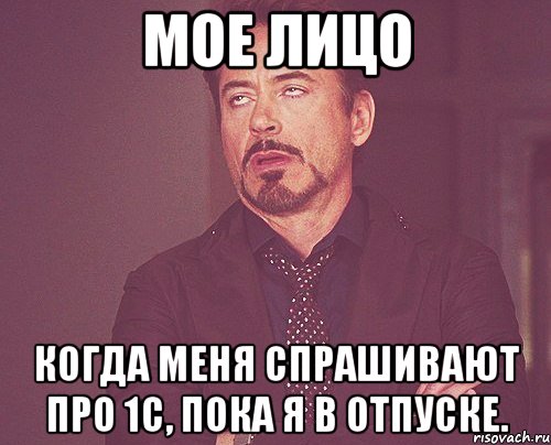 мое лицо когда меня спрашивают про 1с, пока я в отпуске., Мем твое выражение лица