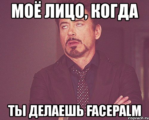 моё лицо, когда ты делаешь facepalm, Мем твое выражение лица