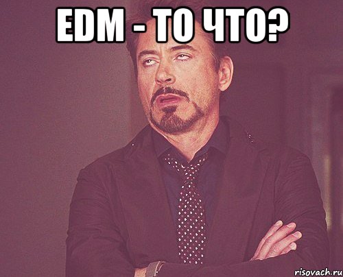 edm - то что? , Мем твое выражение лица