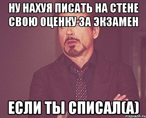 ну нахуя писать на стене свою оценку за экзамен если ты списал(а), Мем твое выражение лица